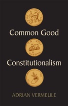 Vermeule, Adrian Vermeule, Vermeule Adrian - Common Good Constitutionalism