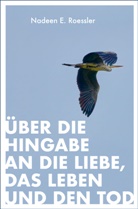Nadeen E Roessler, Nadeen E. Roessler - &Uuml;ber die Hingabe an die Liebe, das Leben und den Tod