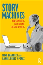 Rafael P&eacute;rez y P&eacute;rez, Mike Sharples, Mike (The Open University Sharples, Mike Perez Y Perez Sharples, Mike Y Perez Sharples, Sharples Mike... - Story Machines: How Computers Have Become Creative Writers