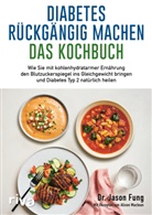 Jason Fung, Jason (Dr.) Fung, Alison Maclean - Diabetes r&uuml;ckg&auml;ngig machen - Das Kochbuch