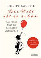 Philipp Kauthe - Die Welt ist so sch&ouml;n. Das kleine Buch der liebevollen Achtsamkeit. Ein neuer Blickwinkel f&uuml;r mehr Lebensfreude: Geschichten zum Nachdenken & viel Inspiration!