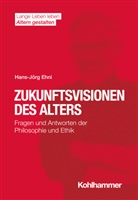 Hans-J&ouml;rg Ehni, Hans-J&ouml;rg (Prof. Dr.) Ehni, Hans F&ouml;rstl, Ines Himmelsbach, Ines Himmelsbach u a, Elisabeth Wacker... - Zukunftsvisionen des Alters