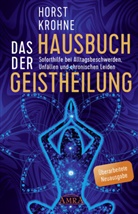 Horst Krohne - DAS HAUSBUCH DER GEISTHEILUNG: Soforthilfe bei Alltagsbeschwerden, Unf&auml;llen und chronischen Leiden (&Uuml;berarbeitete Neuausgabe)