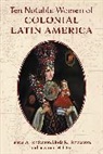 James D. Henderson, James D. Henderson Henderson, Linda R. Henderson, Henderson James D., Henderson Linda R., Suzanne M. Litrel... - Ten Notable Women of Colonial Latin America