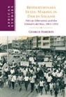 George Roberts, George (King's College London) Roberts, George (King''s College London) Roberts - Revolutionary State-Making in Dar Es Salaam