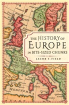 Jacob F Field, Jacob F. Field, Field Jacob F. - The History of Europe in Bite-sized Chunks