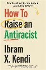 Ibram X Kendi, Ibram X. Kendi - How To Raise an Antiracist