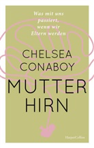 Chelsea Conaboy - Mutterhirn. Was mit uns passiert, wenn wir Eltern werden