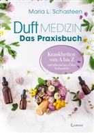 Maria L Schasteen, Maria L. Schasteen - Duftmedizin - Das Praxisbuch - Krankheiten von A bis Z mit &auml;therischen &Ouml;len behandeln