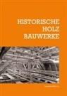 Elmar Arnhold, Torsten Bark, Stephan Biebl, Stephan u a Biebl, Mark B&ouml;ttges, Ralph Egermann... - Historische Holzbauwerke