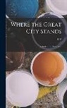 C. R. Ashbee - Where the Great City Stands; a Study in the new Civics