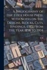 C. R. Ashbee - A Bibliography of the Essex House Press, With Notes on the Designs, Blocks, Cuts, Bindings, etc., From the Year 1898 to 1904