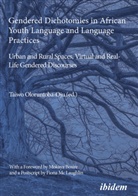 Taiwo Oloruntoba-Oju, Taiwo Oloruntoba-Oju, Taiwo Oloruntoba-Oju (Prof.) - Gendered Dichotomies in African Youth Language and Language Practices: Urban and Rural Spaces, Virtual and Real-Life Gendered Discourses