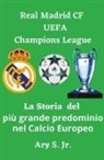 Ary Jr. S. - Real Madrid CF UEFA Champions - La Storia del pi&ugrave; grande predominio nel Calcio Europeo