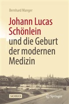 Bernhard Manger, Bernhard (Prof. Dr.) Manger - Johann Lucas Sch&ouml;nlein und die Geburt der modernen Medizin