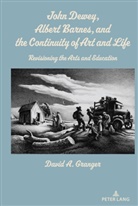 David A Granger, David A. Granger, Granger David A. - John Dewey, Albert Barnes, and the Continuity of Art and Life