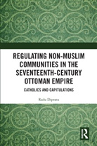 Radu Dipratu - Regulating Non Muslim Communities in Seventeenth Century Ottoman