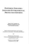 Board on Environmental Studies and Toxicology, Board on Manufacturing and Engineering Design, Commission on Engineering and Technical Systems, Commission on Geosciences, Committee on Industrial Competitiveness and Environmental Protection, Division on Earth and Life Studies... - Fostering Industry-Initiated Environmental Protection Efforts
