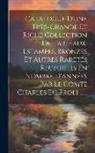 Anonymous - Catalogue D'une Tr&egrave;s-grande Et Riche Collection De Tableaux, Estampes, Bronzes Et Autres Raret&eacute;s Receuillis En Nombre D'ann&eacute;es Par Le Comte Charles De