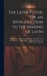 Anonymous - The Latin Tutor, Or, an Introduction to the Making of Latin: Containing a Copious Exemplification of the Rules of the Latin Syntax ... Accommodated to