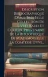 Anonymous - Description Bibliographique D'une Tr&egrave;s Belle Collection De Livres Rares Et Curieux, Provenant De La Biblioth&egrave;que De M[ademois]elle La Comtesse D'yve