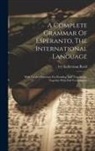 Ivy Kellerman Reed - A Complete Grammar Of Esperanto, The International Language: With Graded Exercises For Reading And Translation, Together With Full Vocabularies