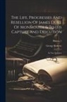George Roberts - The Life, Progresses And Rebellion Of James Duke Of Monmouth & To His Capture And Execution: In Two Volumes; Volume 2