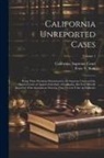 Peter V. Ross, California Supreme Court - California Unreported Cases: Being Those Decisions Determined in the Supreme Court and the District Courts of Appeal of the State of California, Bu