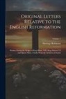 Hastings Robinson - Original Letters Relative to the English Reformation: Written During the Reigns of King Henry VIII, King Edward VI and Queen Mary, Chiefly From the Ar