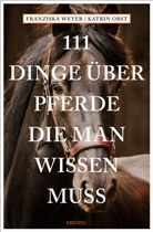 Katrin Obst, Franziska Weyer - 111 Dinge &uuml;ber Pferde, die man wissen muss