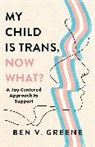 Ben V Greene, Ben V. Greene, Benjamin Greene - My Child Is Trans, Now What?