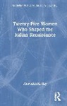 Meredith K. Ray - Twenty-Five Women Who Shaped the Italian Renaissance