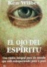 Ken Wilber - El ojo del esp&iacute;ritu : una visi&oacute;n integral para un mundo que est&aacute; enloqueciendo poco a poco