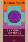 Huston Smith - La verdad olvidada : el factor com&uacute;n de todas las religiones