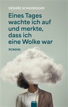 D&eacute;sir&eacute;e Scheidegger, D&eacute;sir&eacute;ee Scheidegger - Eines Tages wachte ich auf und merkte, dass ich eine Wolke war