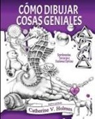 Catherine V Holmes - C&oacute;mo Dibujar Cosas Geniales