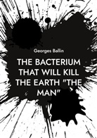 Georges Ballin - The Bacterium that will kill the Earth "the Man"