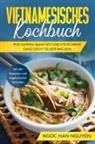 Ngoc Han Nguyen - Vietnamesisches Kochbuch: Pho Suppen, B&aacute;nh X&eacute;o und vieles mehr ganz leicht selber machen - Mit 100 Rezepten und vegetarischen Gerichten