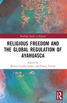 Beatriz Caiuby Cavnar Labate, Clancy Cavnar, Cavnar Clancy, Beatriz Caiuby Labate, Labate Beatriz Caiuby - Religious Freedom and the Global Regulation of Ayahuasca