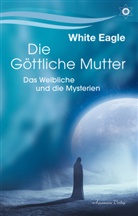White Eagle, White Eagle - Die g&ouml;ttliche Mutter - Das Weibliche und die Mysterien