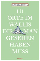 Patricia Almeida - 111 Orte im Wallis, die man gesehen haben muss