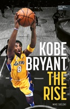 Mike Sielski - Kobe Bryant: The Rise - der Aufstieg des gr&ouml;&szlig;ten Basketball-Stars der Geschichte