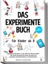 Bernd Schneider - Das Experimente Buch f&uuml;r Kinder ab 8: Spannende Abenteuer in der Welt der Wissenschaft! 100 coole Versuche f&uuml;r kleine Forscher mit einfachen Haushaltsmitteln zum Nachmachen - inkl. Wissensquiz