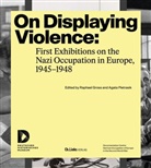 Raphael Gross, Pietrasik, Agata Pietrasik - On Displaying Violence: First Exhibitions on the Nazi Occupation in Europe, 1945-1948