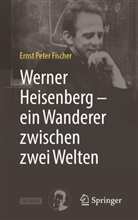 Ernst P. Fischer - Werner Heisenberg - ein Wanderer zwischen zwei Welten