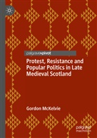 Gordon Mckelvie - Protest, Resistance and Popular Politics in Late Medieval Scotland