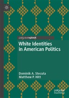 Matthew P Hitt, Matthew P. Hitt, Dominik A. Stecu&iquest;a, Dominik A Stecula, Dominik A. Stecula, Dominik A. Stecuła - White Identities in American Politics