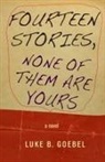 Luke B Goebel, Luke B. Goebel - Fourteen Stories, None of Them Are Yours