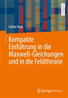 Lothar Vogt - Kompakte Einf&uuml;hrung in die Maxwell-Gleichungen und in die Feldtheorie