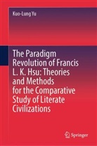 Kuo-Lung Yu - The Paradigm Revolution of Francis L. K. Hsu: Theories and Methods for the Comparative Study of Literate Civilizations